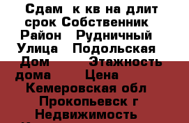 Сдам 1к кв.на длит.срок.Собственник › Район ­ Рудничный › Улица ­ Подольская › Дом ­ 10 › Этажность дома ­ 4 › Цена ­ 6 000 - Кемеровская обл., Прокопьевск г. Недвижимость » Квартиры аренда   . Кемеровская обл.,Прокопьевск г.